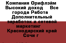 Компания Орифлэйм. Высокий доход. - Все города Работа » Дополнительный заработок и сетевой маркетинг   . Краснодарский край,Сочи г.